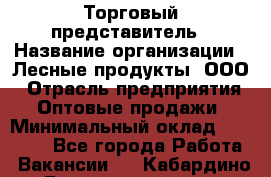 Торговый представитель › Название организации ­ Лесные продукты, ООО › Отрасль предприятия ­ Оптовые продажи › Минимальный оклад ­ 34 000 - Все города Работа » Вакансии   . Кабардино-Балкарская респ.